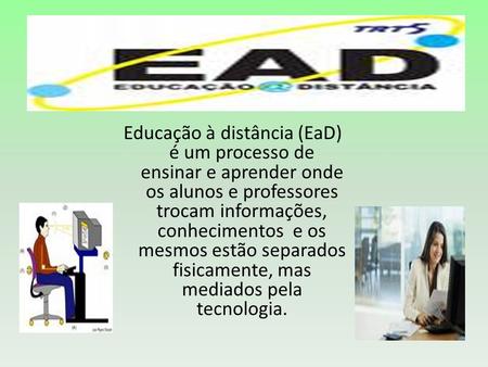 Educação à distância (EaD) é um processo de ensinar e aprender onde os alunos e professores trocam informações, conhecimentos e os mesmos estão separados.