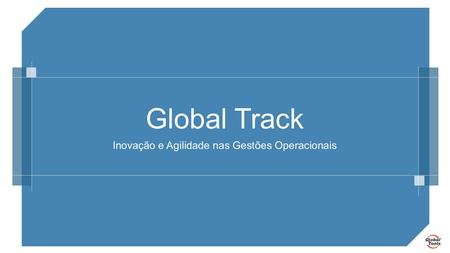 Global Track Inovação e Agilidade nas Gestões Operacionais.