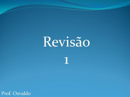 Revisão 1 Prof. Osvaldo.