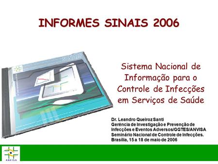 Sistema Nacional de Informação para o Controle de Infecções em Serviços de Saúde Dr. Leandro Queiroz Santi Gerência de Investigação e Prevenção de Infecções.
