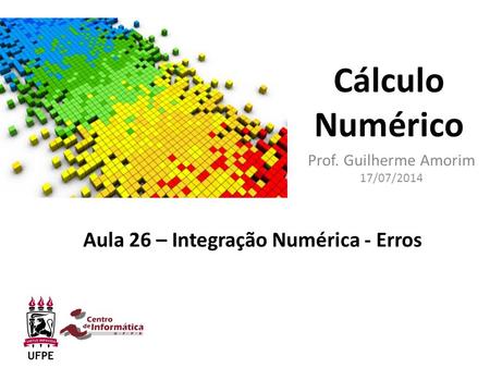 Cálculo Numérico Prof. Guilherme Amorim 17/07/2014 Aula 26 – Integração Numérica - Erros.