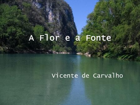 A Flor e a Fonte Vicente de Carvalho.