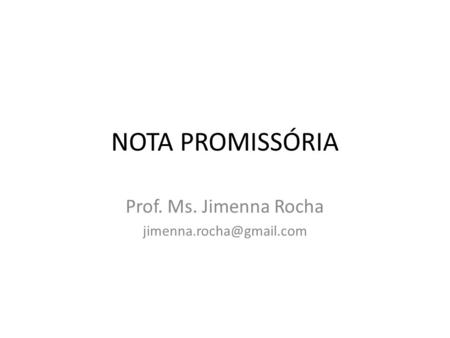 Prof. Ms. Jimenna Rocha jimenna.rocha@gmail.com NOTA PROMISSÓRIA Prof. Ms. Jimenna Rocha jimenna.rocha@gmail.com.