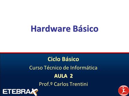 Ciclo Básico Curso Técnico de Informática AULA 2 Prof.º Carlos Trentini Hardware Básico.