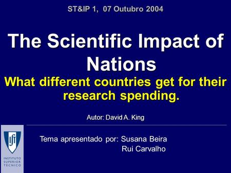 The Scientific Impact of Nations What different countries get for their research spending. Autor: David A. King ST&IP 1, 07 Outubro 2004 Tema apresentado.