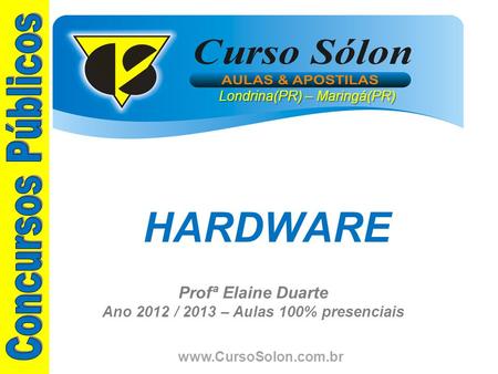 Www.CursoSolon.com.br Profª Elaine Duarte Ano 2012 / 2013 – Aulas 100% presenciais HARDWARE Londrina(PR) – Maringá(PR)