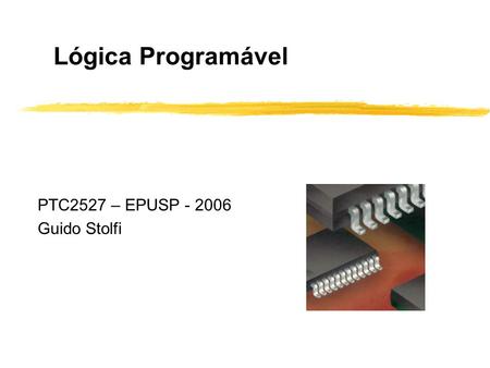 Lógica Programável PTC2527 – EPUSP - 2006 Guido Stolfi.
