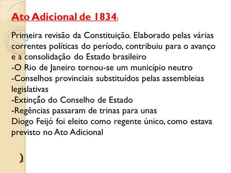 Ato Adicional de 1834: Primeira revisão da Constituição. Elaborado pelas várias correntes políticas do período, contribuiu para o avanço e a consolidação.