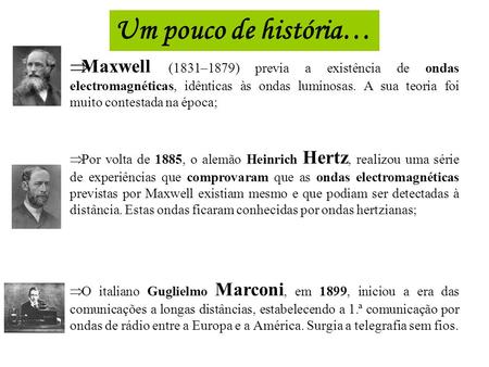 Um pouco de história… Maxwell (1831–1879) previa a existência de ondas electromagnéticas, idênticas às ondas luminosas. A sua teoria foi muito contestada.