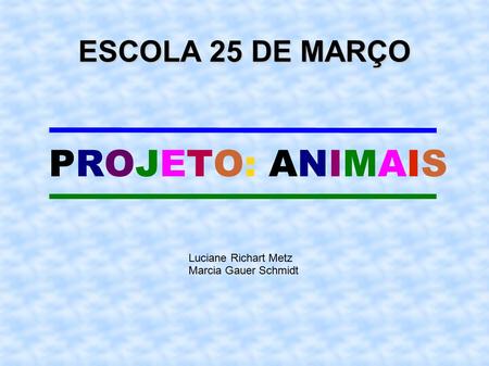 PROJETO: ANIMAIS ESCOLA 25 DE MARÇO Luciane Richart Metz