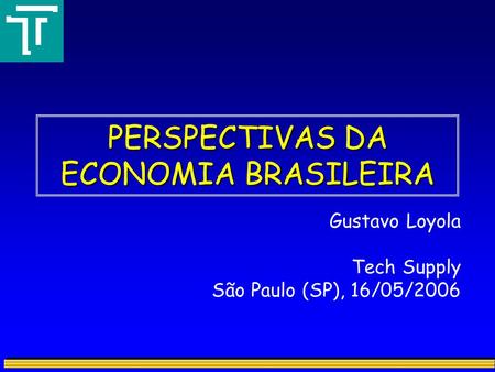 PERSPECTIVAS DA ECONOMIA BRASILEIRA Gustavo Loyola Tech Supply São Paulo (SP), 16/05/2006.
