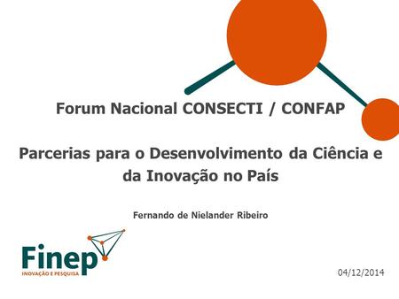 Forum Nacional CONSECTI / CONFAP Parcerias para o Desenvolvimento da Ciência e da Inovação no País Fernando de Nielander Ribeiro 04/12/2014.