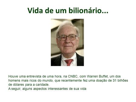 Vida de um bilionário... . Houve uma entrevista de uma hora, na CNBC, com Warren Buffet, um dos homens mais ricos do mundo, que recentemente fez uma doação.