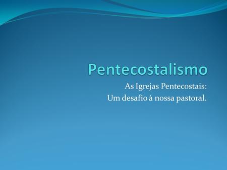 As Igrejas Pentecostais: Um desafio à nossa pastoral.