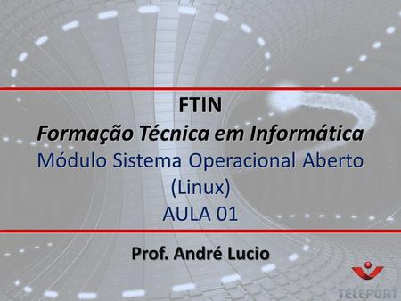FTIN Formação Técnica em Informática Módulo Sistema Operacional Aberto (Linux) AULA 01 Prof. André Lucio.
