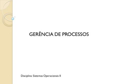 GERÊNCIA DE PROCESSOS Disciplina: Sistemas Operacionais II.