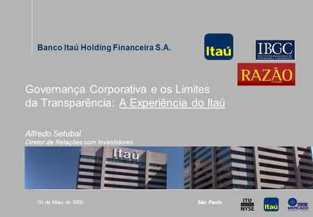 Governança Corporativa: A Experiência do Itaú 0 03 de Maio de 2005 Banco Itaú Holding Financeira S.A. Alfredo Setubal Diretor de Relações com Investidores.