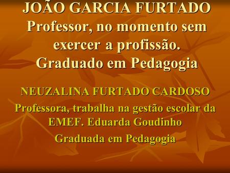 JOÃO GARCIA FURTADO Professor, no momento sem exercer a profissão