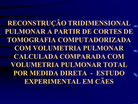 RECONSTRUÇÃO TRIDIMENSIONAL PULMONAR A PARTIR DE CORTES DE TOMOGRAFIA COMPUTADORIZADA COM VOLUMETRIA PULMONAR CALCULADA COMPARADA COM VOLUMETRIA PULMONAR.