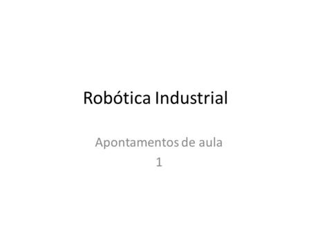 Robótica Industrial Apontamentos de aula 1.