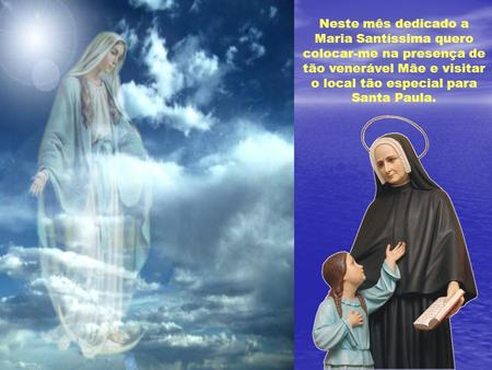 Neste mês dedicado a Maria Santíssima quero colocar-me na presença de tão venerável Mãe e visitar o local tão especial para Santa Paula.