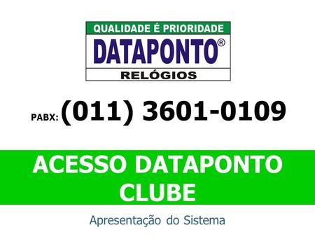 ACESSO DATAPONTO CLUBE Apresentação do Sistema PABX: (011) 3601-0109.