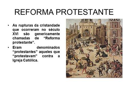 REFORMA PROTESTANTE As rupturas da cristandade que ocorreram no século XVI são genericamente chamadas de “Reforma protestante”. Eram denominados “protestantes”