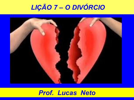 LIÇÃO 7 – O DIVÓRCIO Prof. Lucas Neto.