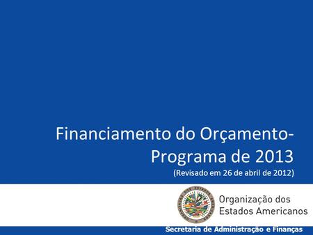 Financiamento do Orçamento- Programa de 2013 (Revisado em 26 de abril de 2012) Secretaria de Administração e Finanças.