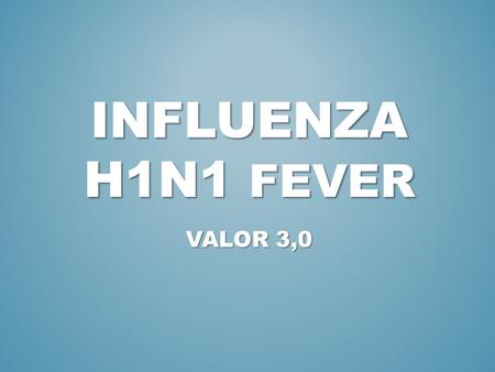 INFLUENZA H1N1 FEVER VALOR 3,0. 1. INTRODUCTION (WHAT’S IT?) 2. SYMPTONS 3. RISK GROUPS.