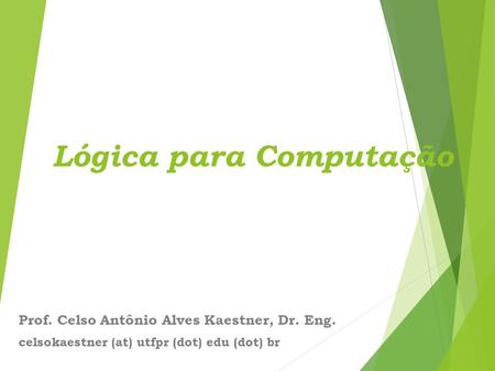 Lógica para Computação Prof. Celso Antônio Alves Kaestner, Dr. Eng. celsokaestner (at) utfpr (dot) edu (dot) br.