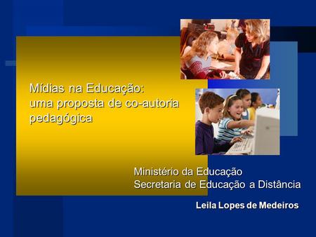 Leila Lopes de Medeiros Mídias na Educação: uma proposta de co-autoria pedagógica Ministério da Educação Secretaria de Educação a Distância.