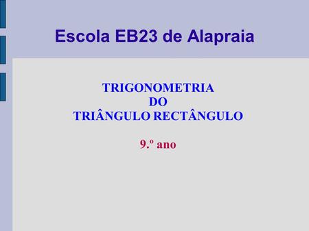Escola EB23 de Alapraia TRIGONOMETRIA DO TRIÂNGULO RECTÂNGULO 9.º ano.