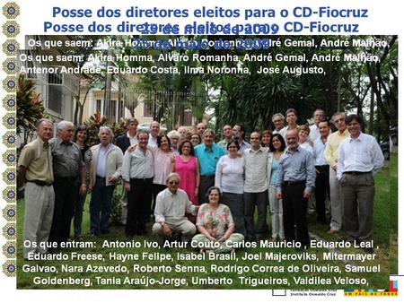 Posse dos diretores eleitos para o CD-Fiocruz 25 de maio de 2009 Os que saem: Akira Homma, Alvaro Romanha, André Gemal, André Malhão, Antenor Andrade,