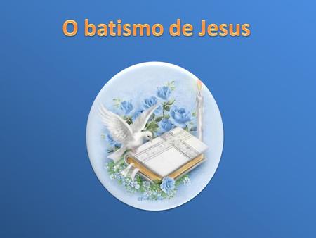 O batismo de Jesus.