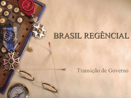 BRASIL REGÊNCIAL Transição de Governo.