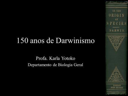150 anos de Darwinismo Profa. Karla Yotoko Departamento de Biologia Geral.
