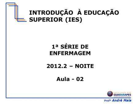 Profº André Maia INTRODUÇÃO À EDUCAÇÃO SUPERIOR (IES) 1ª SÉRIE DE ENFERMAGEM 2012.2 – NOITE Aula - 02.