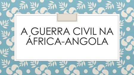 A GUERRA CIVIL NA ÁFRICA-ANGOLA