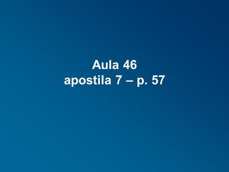 Aula 46 apostila 7 – p. 57.