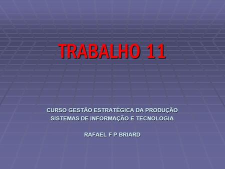 CURSO GESTÃO ESTRATÉGICA DA PRODUÇÃO SISTEMAS DE INFORMAÇÃO E TECNOLOGIA RAFAEL F P BRIARD TRABALHO 11.