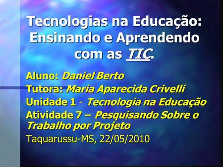 Tecnologias na Educação: Ensinando e Aprendendo com as TIC. Aluno: Daniel Berto Tutora: Maria Aparecida Crivelli Unidade 1 - Tecnologia na Educação Atividade.