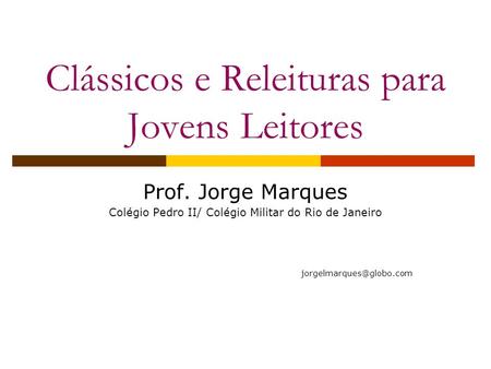 Clássicos e Releituras para Jovens Leitores Prof. Jorge Marques Colégio Pedro II/ Colégio Militar do Rio de Janeiro
