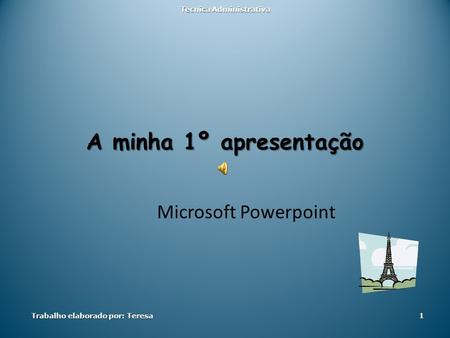 A minha 1º apresentação Microsoft Powerpoint Trabalho elaborado por: Teresa Técnica Administrativa 1.