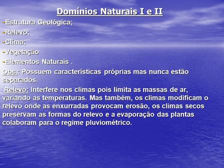 Domínios Naturais I e II - Estrutura Geológica; - Relevo; - Clima; - Vegetação - Elementos Naturais. Obs.: Possuem características próprias mas nunca estão.