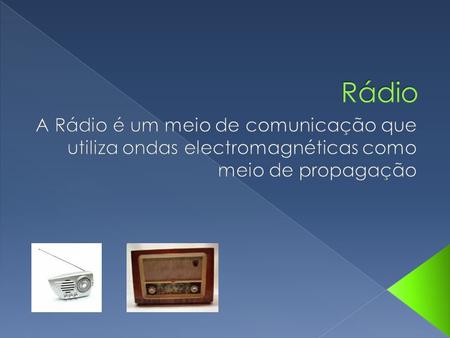 Rádio A Rádio é um meio de comunicação que utiliza ondas electromagnéticas como meio de propagação.