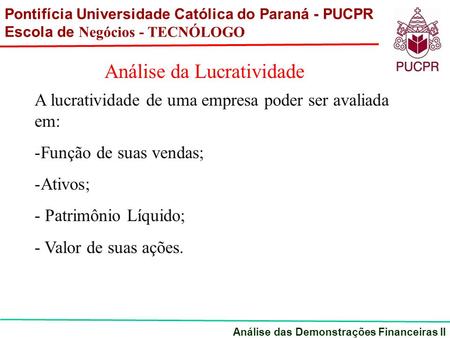 Pontifícia Universidade Católica do Paraná - PUCPR Escola de Negócios - TECNÓLOGO Análise das Demonstrações Financeiras II Análise da Lucratividade A lucratividade.