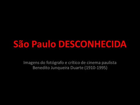 São Paulo DESCONHECIDA Imagens do fotógrafo e crítico de cinema paulista Benedito Junqueira Duarte (1910-1995)