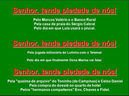 Senhor, tende piedade de nós! Pelo Marcos Valério e o Banco Rural Pela casa de praia do Sérgio Cabral Pelo dia em que Lula usará o plural. Senhor, tende.