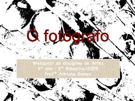 Webquest da disciplina de Artes 9º ano – 2º Bimestre/2009 Profª Adriana Gomes O fotógrafo REFERÊNCIA.